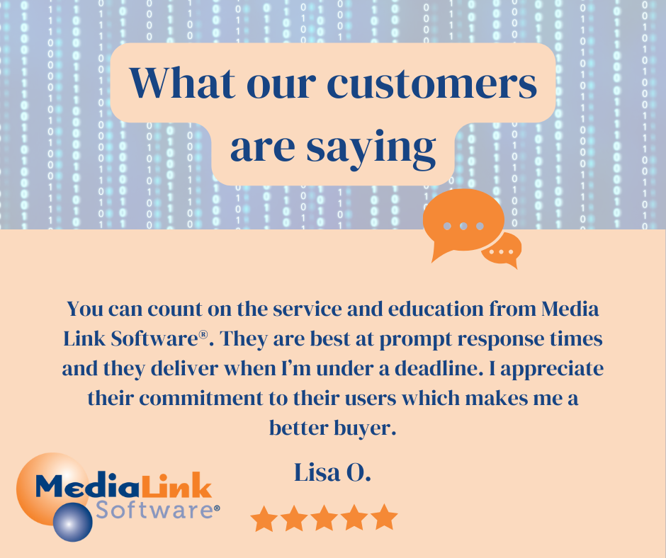 What our customers are saying. Lisa O. says, "You can count on the service and education from Media Link Software®. They are best at prompt response times and they  deliver when I'm under a deadline. I appreciate their commitment to their users which makes me a better buyer." 